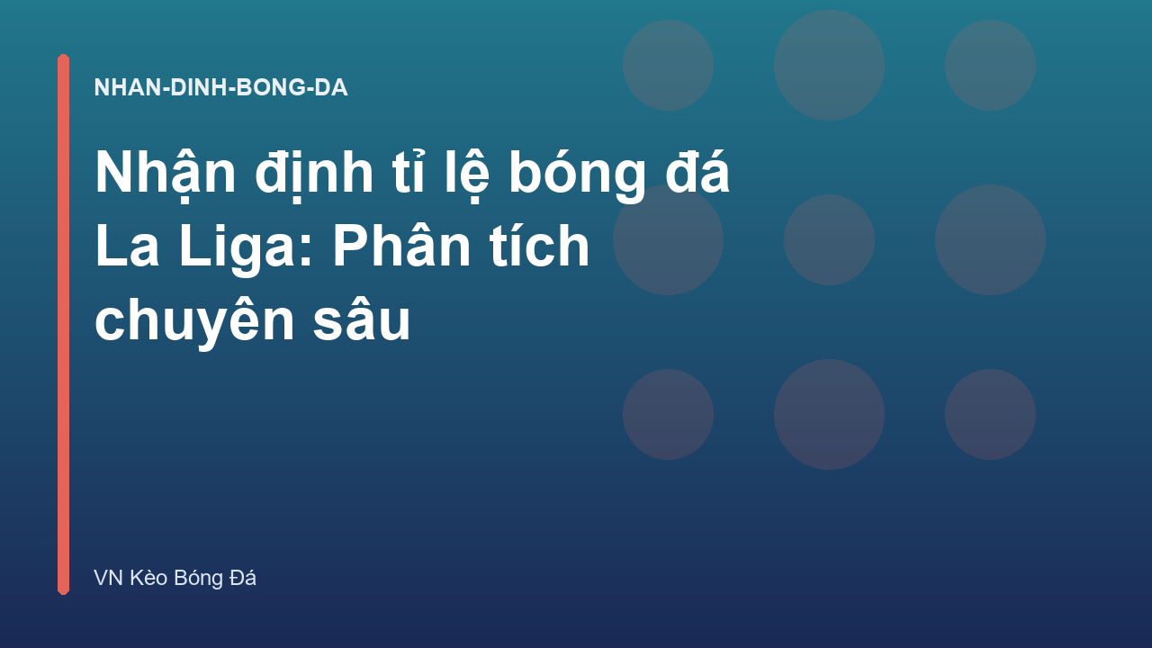 Nhận định tỉ lệ bóng đá La Liga: Phân tích chuyên sâu
